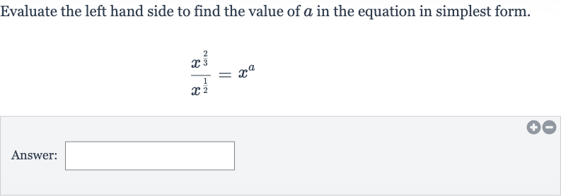 Evaluate the left hand side to find the value of 
a in the equation in simplest form.

(x^((2)/(3)))/(x^((1)/(2)))=x^(a)
Answer: