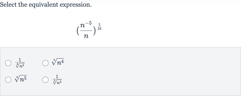 Select the equivalent expression.

((n^(-5))/(n))^((5)/(24))

(1)/(root(4)(n^(5)))

root(5)(n^(4))

root(4)(n^(5))

(1)/(root(5)(n^(4)))