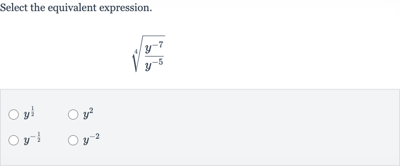 Select the equivalent expression.

root(4)((y^(-7))/(y^(-5)))

y^((1)/(2))

y^(2)

y^(-(1)/(2))

y^(-2)