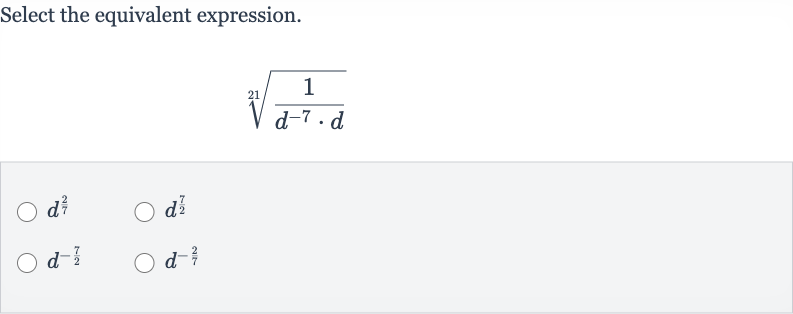 Select the equivalent expression.

root(21)((1)/(d^(-7)*d))

d^((2)/(7))

d^((7)/(2))

d^(-(7)/(2))

d^(-(2)/(7))