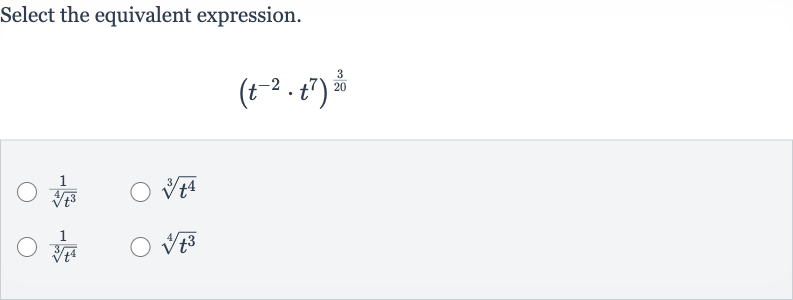 Select the equivalent expression.

(t^(-2)*t^(7))^((3)/(20))

(1)/(root(4)(t^(3)))

root(3)(t^(4))

(1)/(root(3)(t^(4)))

root(4)(t^(3))