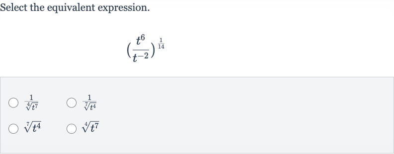 Select the equivalent expression.

((t^(6))/(t^(-2)))^((1)/(14))

(1)/(root(4)(t^(7)))

(1)/(root(7)(t^(4)))

root(7)(t^(4))

root(4)(t^(7))
