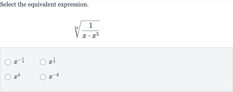 Select the equivalent expression.

root(24)((1)/(x*x^(5)))

x^(-(1)/(4))

x^((1)/(4))

x^(4)

x^(-4)