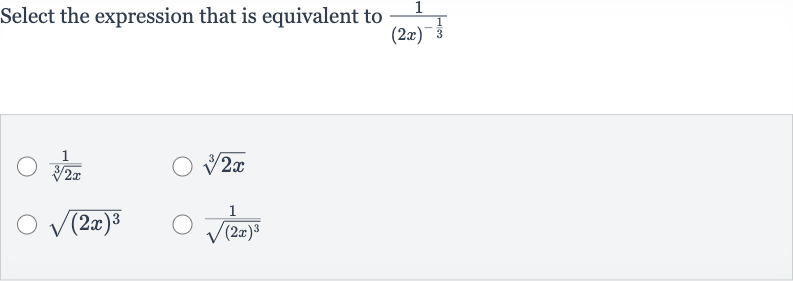 Select the expression that is equivalent to 
(1)/((2x)^(-(1)/(3)))

(1)/(root(3)(2x))

root(3)(2x)

sqrt((2x)^(3))

(1)/(sqrt((2x)^(3)))