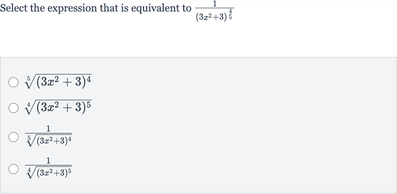 Select the expression that is equivalent to 
(1)/((3x^(2)+3)^((4)/(5)))

root(5)((3x^(2)+3)^(4))

root(4)((3x^(2)+3)^(5))

(1)/(root(5)((3x^(2)+3)^(4)))

(1)/(root(4)((3x^(2)+3)^(5)))