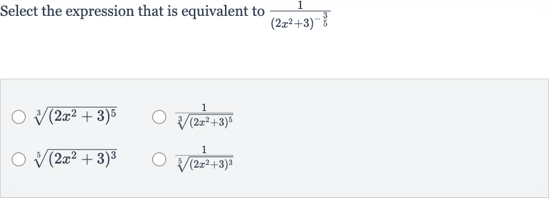 Select the expression that is equivalent to 
(1)/((2x^(2)+3)^(-(3)/(5)))

root(3)((2x^(2)+3)^(5))

(1)/(root(3)((2x^(2)+3)^(5)))

root(5)((2x^(2)+3)^(3))

(1)/(root(5)((2x^(2)+3)^(3)))