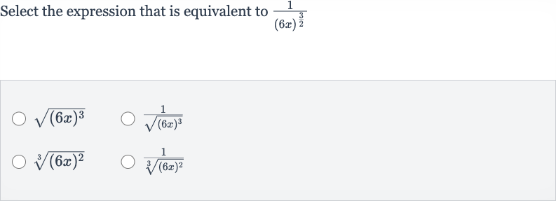 Select the expression that is equivalent to 
(1)/((6x)^((3)/(2)))

sqrt((6x)^(3))

(1)/(sqrt((6x)^(3)))

root(3)((6x)^(2))

(1)/(root(3)((6x)^(2)))