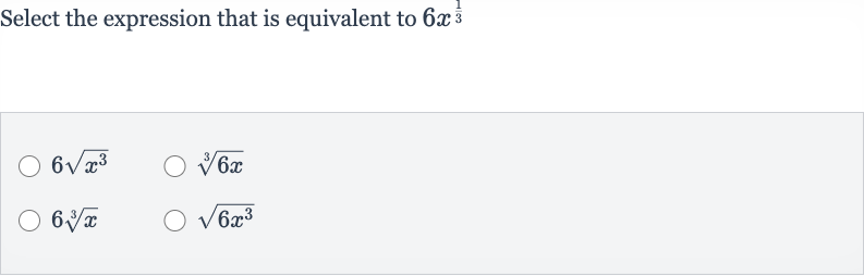 Select the expression that is equivalent to 
6x^((1)/(3))

6sqrt(x^(3))

root(3)(6x)

6root(3)(x)

sqrt(6x^(3))