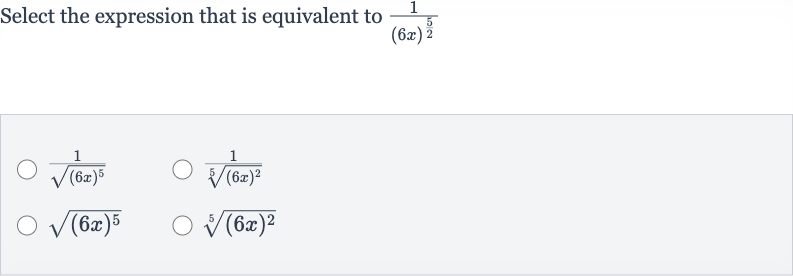 Select the expression that is equivalent to 
(1)/((6x)^((5)/(2)))

(1)/(sqrt((6x)^(5)))

(1)/(root(5)((6x)^(2)))

sqrt((6x)^(5))

root(5)((6x)^(2))