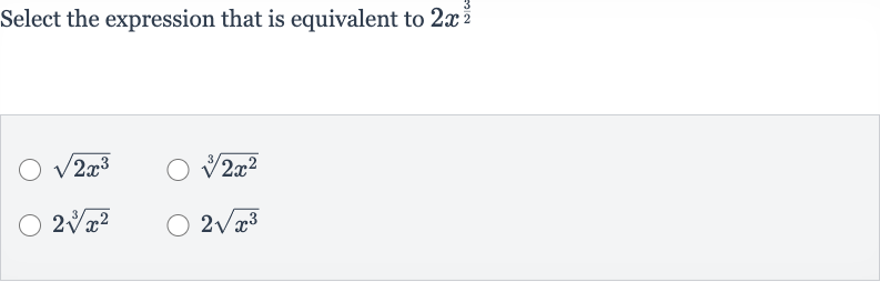 Select the expression that is equivalent to 
2x^((3)/(2))

sqrt(2x^(3))

root(3)(2x^(2))

2root(3)(x^(2))

2sqrt(x^(3))