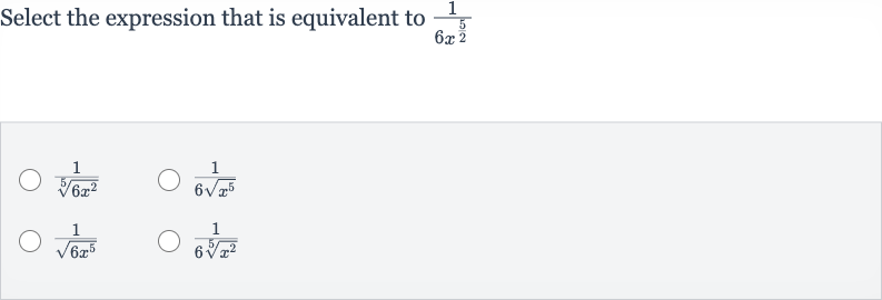 Select the expression that is equivalent to 
(1)/(6x^((5)/(2)))

(1)/(root(5)(6x^(2)))

(1)/(6sqrt(x^(5)))

(1)/(sqrt(6x^(5)))

(1)/(6root(5)(x^(2)))