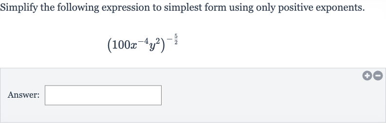 Simplify the following expression to simplest form using only positive exponents.

(100x^(-4)y^(2))^(-(5)/(2))
Answer:
