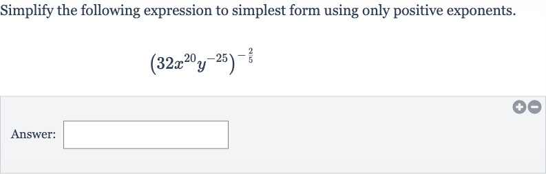 Simplify the following expression to simplest form using only positive exponents.

(32x^(20)y^(-25))^(-(2)/(5))
Answer: