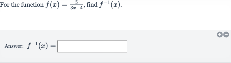 For the function 
f(x)=(5)/(3x+4), find 
f^(-1)(x).
Answer: 
f^(-1)(x)=