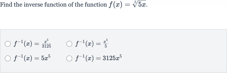 Find the inverse function of the function 
f(x)=root(5)(5x).

f^(-1)(x)=(x^(5))/(3125)

f^(-1)(x)=(x^(5))/(5)

f^(-1)(x)=5x^(5)

f^(-1)(x)=3125x^(5)