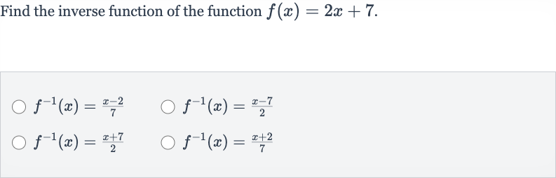 Find the inverse function of the function 
f(x)=2x+7.

f^(-1)(x)=(x-2)/(7)

f^(-1)(x)=(x-7)/(2)

f^(-1)(x)=(x+7)/(2)

f^(-1)(x)=(x+2)/(7)