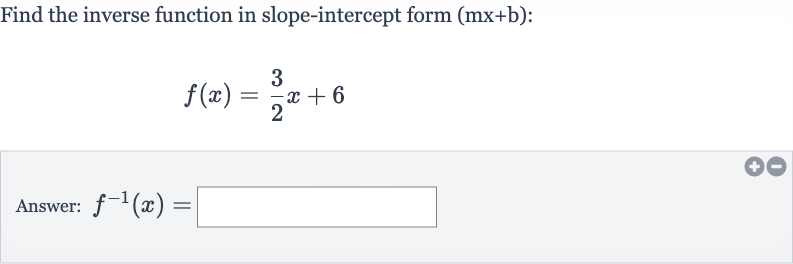 Find the inverse function in slope-intercept form 
(mx+b) :

f(x)=(3)/(2)x+6
Answer: 
f^(-1)(x)=