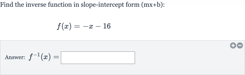 Find the inverse function in slope-intercept form 
(mx+b) :

f(x)=-x-16
Answer: 
f^(-1)(x)=