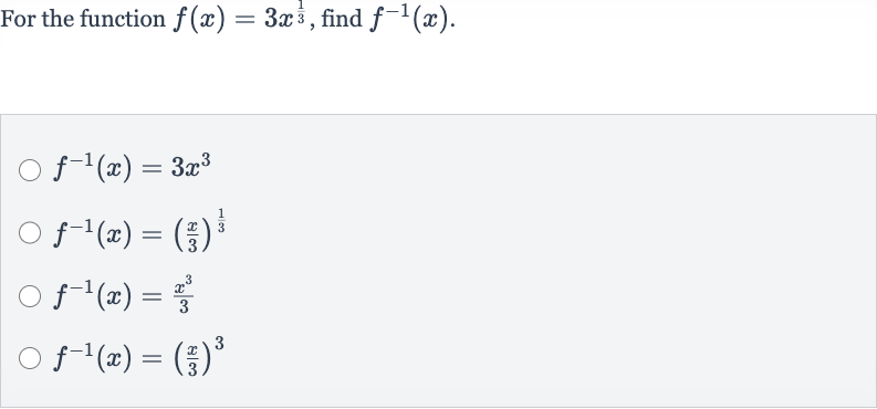 For the function 
f(x)=3x^((1)/(3)), find 
f^(-1)(x).

f^(-1)(x)=3x^(3)

f^(-1)(x)=((x)/(3))^((1)/(3))

f^(-1)(x)=(x^(3))/(3)

f^(-1)(x)=((x)/(3))^(3)