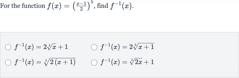 For the function 
f(x)=((x-1)/(2))^(5), find 
f^(-1)(x).

f^(-1)(x)=2root(5)(x)+1

f^(-1)(x)=2root(5)(x+1)

f^(-1)(x)=root(5)(2(x+1))

f^(-1)(x)=root(5)(2x)+1