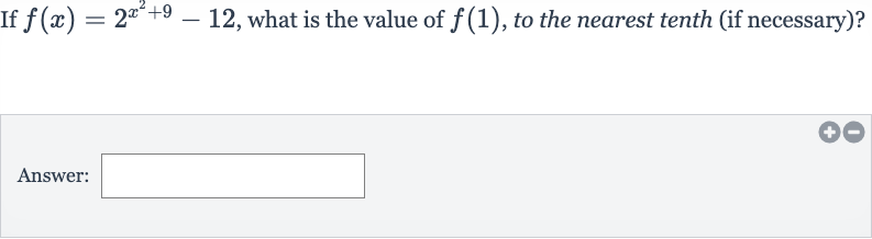 If 
f(x)=2^(x^(2)+9)-12, what is the value of 
f(1), to the nearest tenth (if necessary)?
Answer: