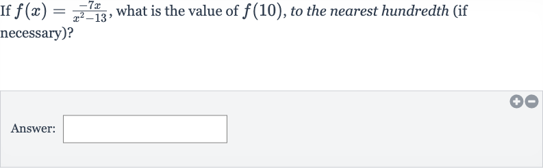 If 
f(x)=(-7x)/(x^(2)-13), what is the value of 
f(10), to the nearest hundredth (if necessary)?
Answer: