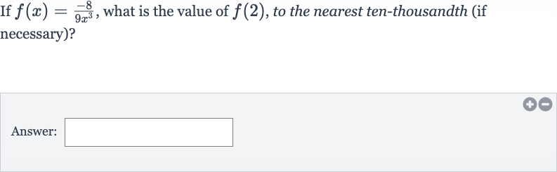 If 
f(x)=(-8)/(9x^(3)), what is the value of 
f(2), to the nearest ten-thousandth (if necessary)?
Answer: