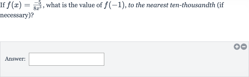 If 
f(x)=(-5)/(8x^(3)), what is the value of 
f(-1), to the nearest ten-thousandth (if necessary)?
Answer: