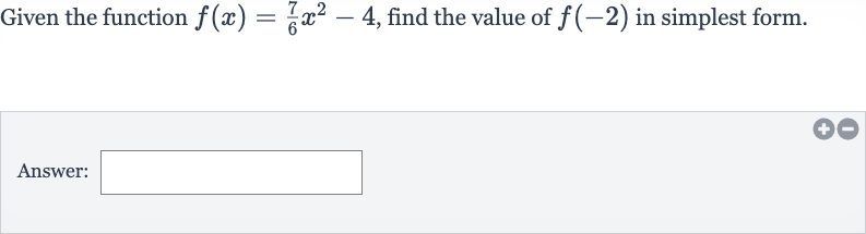 Given the function 
f(x)=(7)/(6)x^(2)-4, find the value of 
f(-2) in simplest form.
Answer: