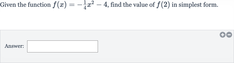Given the function 
f(x)=-(1)/(4)x^(2)-4, find the value of 
f(2) in simplest form.
Answer:
