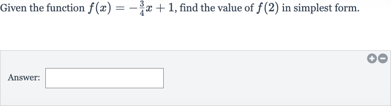Given the function 
f(x)=-(3)/(4)x+1, find the value of 
f(2) in simplest form.
Answer: