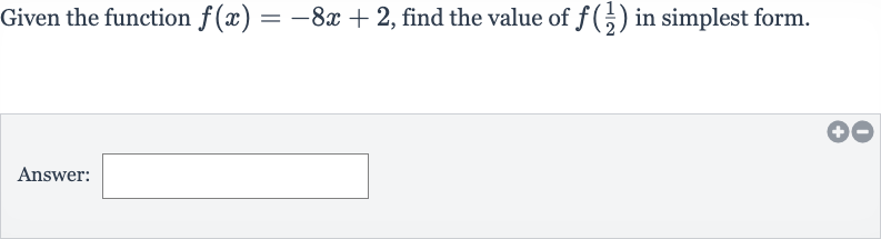 Given the function 
f(x)=-8x+2, find the value of 
f((1)/(2)) in simplest form.
Answer: