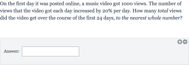 On the first day it was posted online, a music video got 1000 views. The number of views that the video got each day increased by 
20% per day. How many total views did the video get over the course of the first 24 days, to the nearest whole number?
Answer: