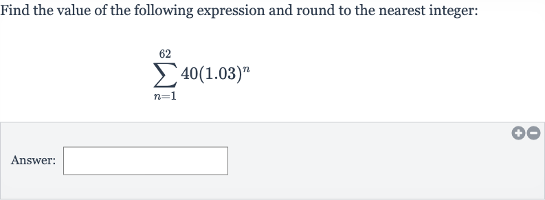 Find the value of the following expression and round to the nearest integer:

sum_(n=1)^(62)40(1.03)^(n)
Answer: