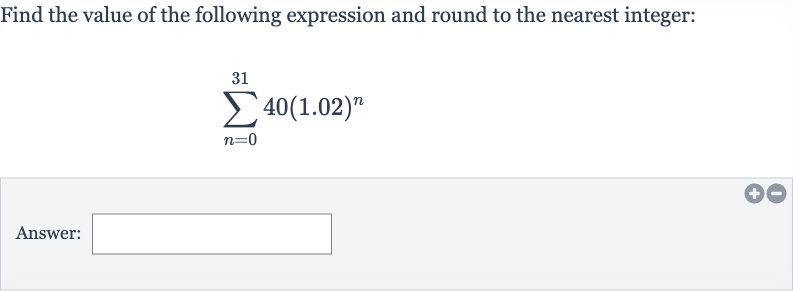 Find the value of the following expression and round to the nearest integer:

sum_(n=0)^(31)40(1.02)^(n)
Answer: