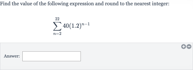 Find the value of the following expression and round to the nearest integer:

sum_(n=2)^(22)40(1.2)^(n-1)
Answer: