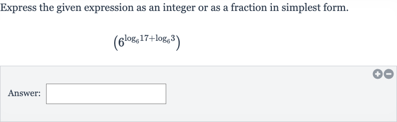 Express the given expression as an integer or as a fraction in simplest form.

(6^(log_(6)17+log_(6)3))
Answer: