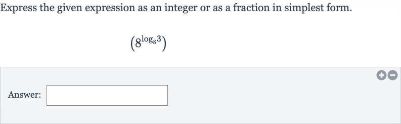 Express the given expression as an integer or as a fraction in simplest form.

(8^(log_(8)3))
Answer: