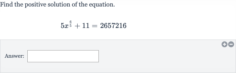 Find the positive solution of the equation.

5x^((6)/(5))+11=2657216
Answer: