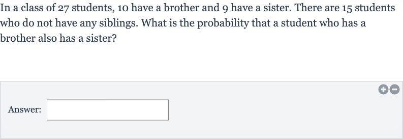 In a class of 27 students, 10 have a brother and 9 have a sister. There are 15 students who do not have any siblings. What is the probability that a student who has a brother also has a sister?
Answer: