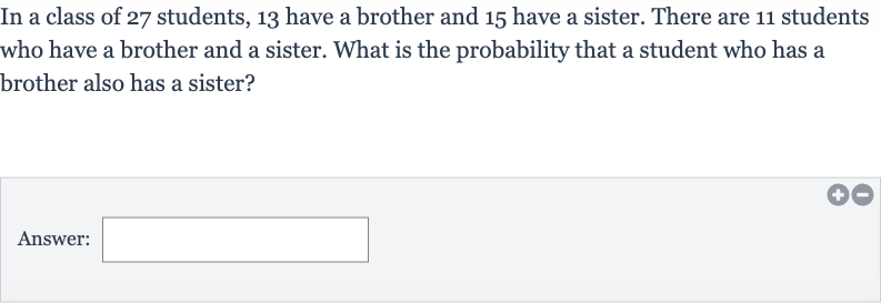 In a class of 27 students, 13 have a brother and 15 have a sister. There are 11 students who have a brother and a sister. What is the probability that a student who has a brother also has a sister?
Answer: