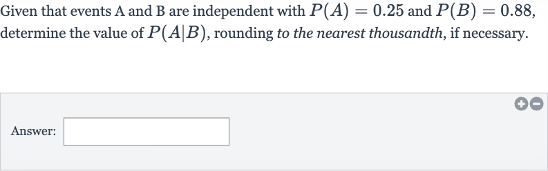 Given that events A and B are independent with 
P(A)=0.25 and 
P(B)=0.88, determine the value of 
P(A∣B), rounding to the nearest thousandth, if necessary.
Answer:
