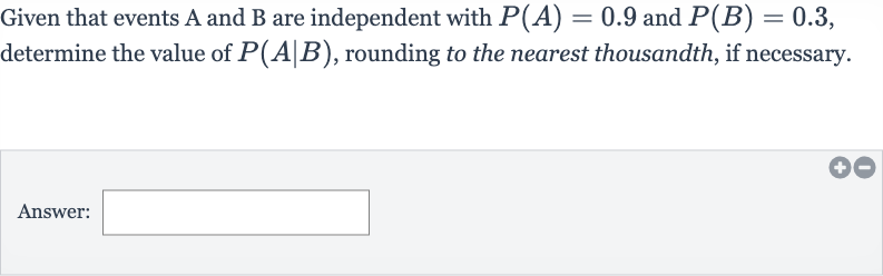 Given that events A and B are independent with 
P(A)=0.9 and 
P(B)=0.3, determine the value of 
P(A∣B), rounding to the nearest thousandth, if necessary.
Answer: