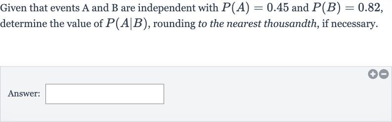 Given that events A and B are independent with 
P(A)=0.45 and 
P(B)=0.82, determine the value of 
P(A∣B), rounding to the nearest thousandth, if necessary.
Answer: