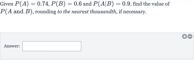 Given 
P(A)=0.74,P(B)=0.6 and 
P(A∣B)=0.9, find the value of 
P(A and 
B), rounding to the nearest thousandth, if necessary.
Answer:
