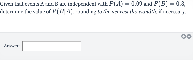 Given that events A and B are independent with 
P(A)=0.09 and 
P(B)=0.3, determine the value of 
P(B∣A), rounding to the nearest thousandth, if necessary.
Answer: