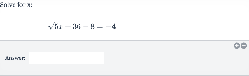 Solve for 
x :

sqrt(5x+36)-8=-4
Answer: