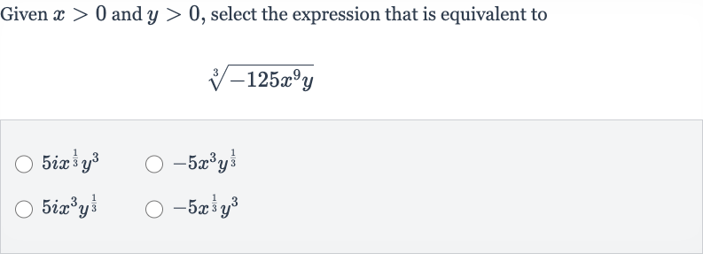 Given 
x > 0 and 
y > 0, select the expression that is equivalent to

root(3)(-125x^(9)y)

5ix^((1)/(3))y^(3)

-5x^(3)y^((1)/(3))

5ix^(3)y^((1)/(3))

-5x^((1)/(3))y^(3)