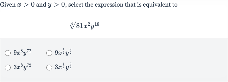 Given 
x > 0 and 
y > 0, select the expression that is equivalent to

root(4)(81x^(2)y^(18))

9x^(8)y^(72)

9x^((1)/(2))y^((9)/(2))

3x^(8)y^(72)

3x^((1)/(2))y^((9)/(2))