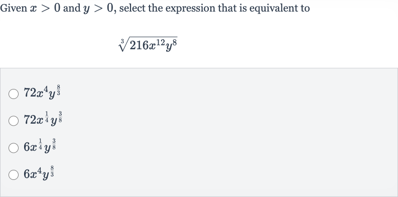 Given 
x > 0 and 
y > 0, select the expression that is equivalent to

root(3)(216x^(12)y^(8))

72x^(4)y^((8)/(3))

72x^((1)/(4))y^((3)/(8))

6x^((1)/(4))y^((3)/(8))

6x^(4)y^((8)/(3))